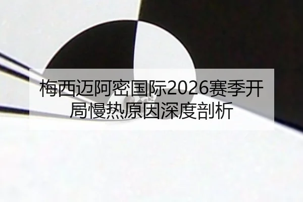 梅西迈阿密国际2026赛季开局慢热原因深度剖析