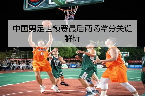 中国男足世预赛最后两场拿分关键解析